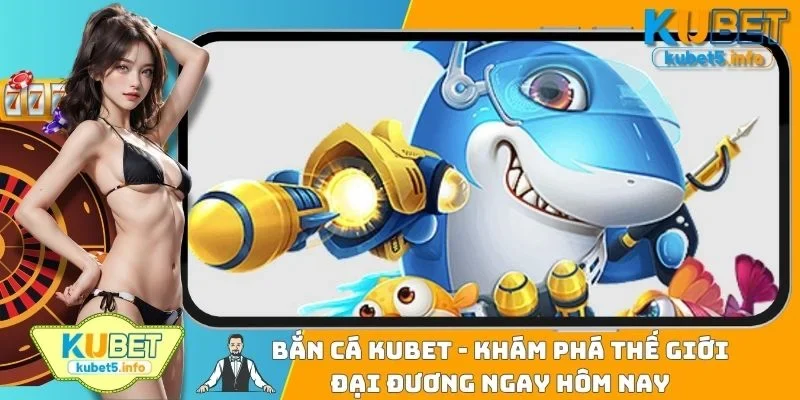 Bắn Cá KUBET - Khám Phá Thế Giới Đại Dương Ngay Hôm Nay