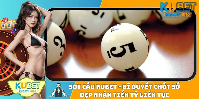 Soi Cầu Kubet - Bí Quyết Chốt Số Đẹp Nhận Tiền Tỷ Liên Tục
